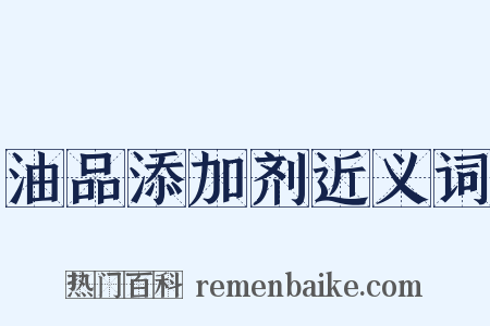 油品添加剂近义词是什么意思的图片